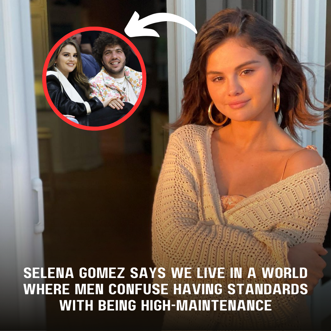 Selena Gomez says we live in a society where men confuse having standards with being high maintenance